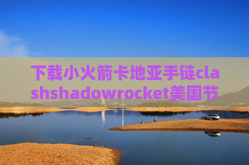 下载小火箭卡地亚手链clashshadowrocket美国节点