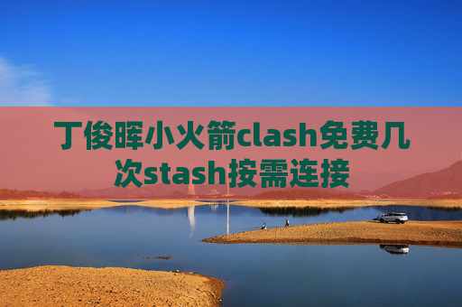 丁俊晖小火箭clash免费几次stash按需连接