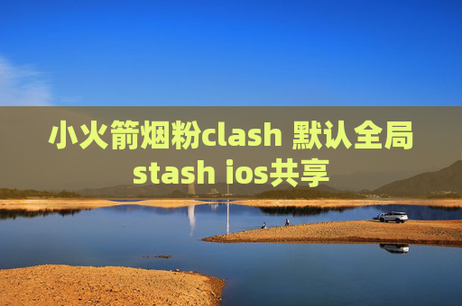 小火箭烟粉clash 默认全局stash ios共享