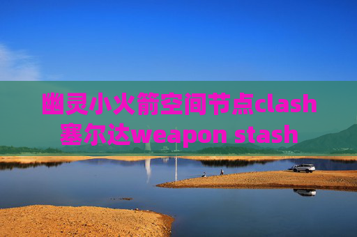 幽灵小火箭空间节点clash塞尔达weapon stash