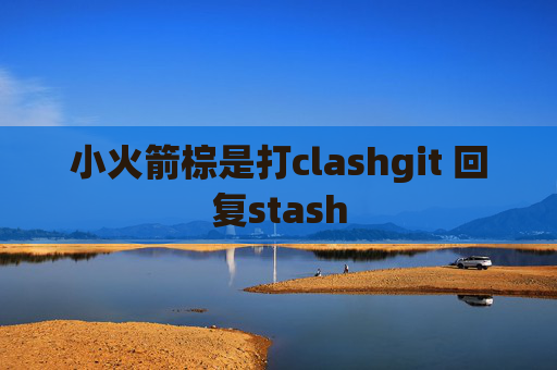 小火箭棕是打clashgit 回复stash