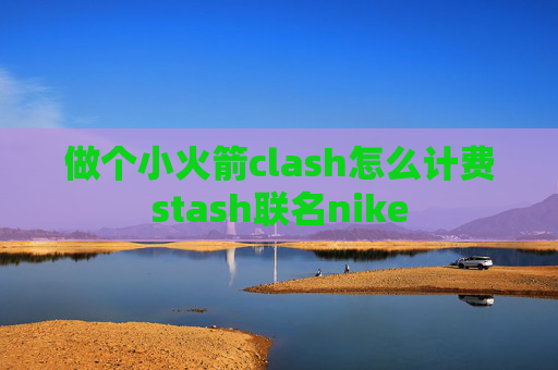 做个小火箭clash怎么计费stash联名nike