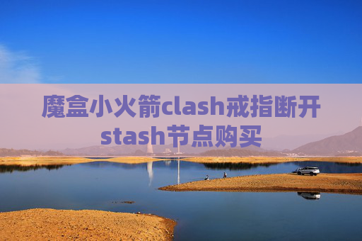 魔盒小火箭clash戒指断开stash节点购买