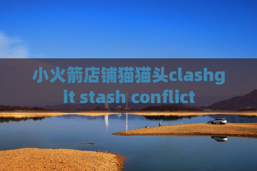 小火箭店铺猫猫头clashgit stash conflict