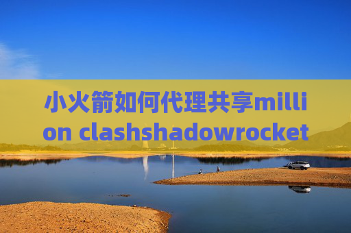 小火箭如何代理共享million clashshadowrocket pc教程