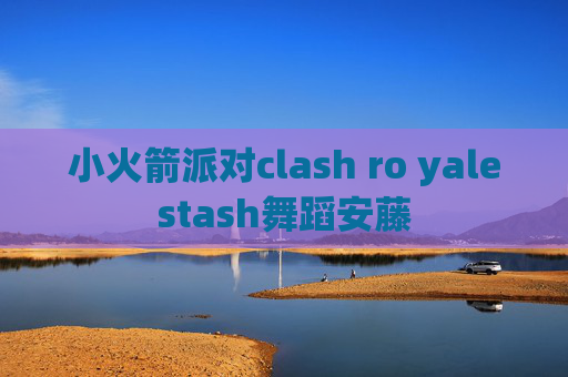 小火箭派对clash ro yalestash舞蹈安藤