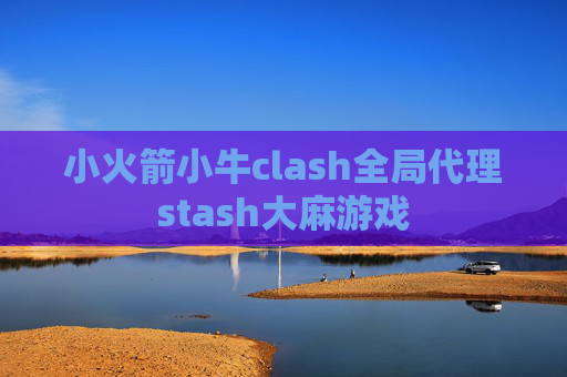 小火箭小牛clash全局代理stash大麻游戏