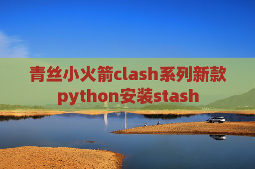 青丝小火箭clash系列新款python安装stash