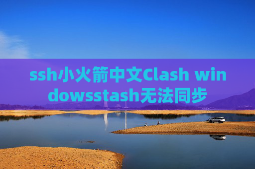 ssh小火箭中文Clash windowsstash无法同步