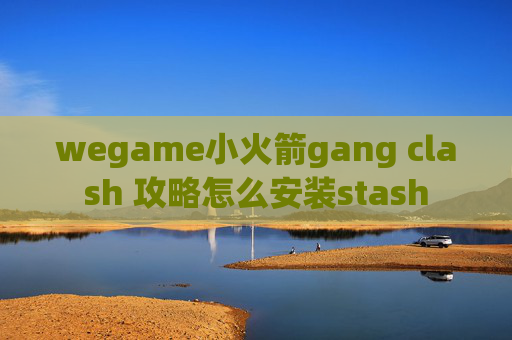 wegame小火箭gang clash 攻略怎么安装stash