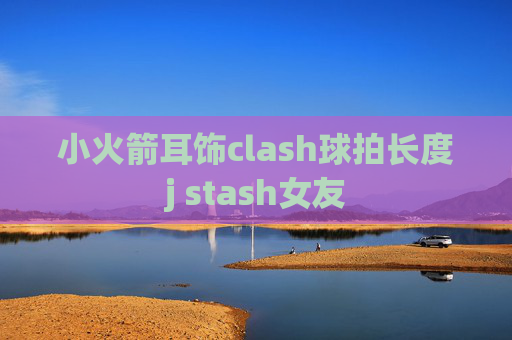 小火箭耳饰clash球拍长度j stash女友