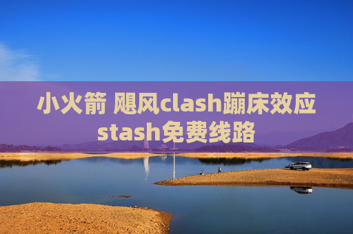 小火箭 飓风clash蹦床效应stash免费线路