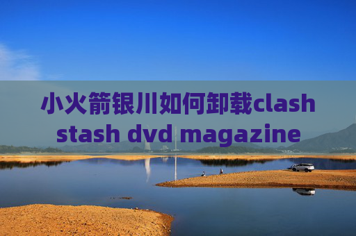 小火箭银川如何卸载clashstash dvd magazine