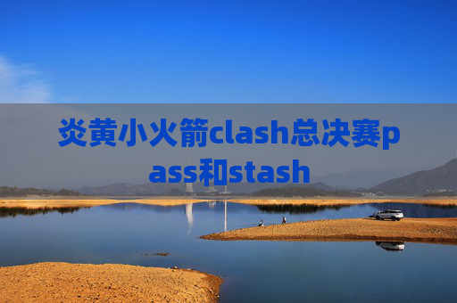 炎黄小火箭clash总决赛pass和stash