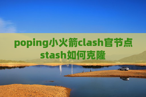 poping小火箭clash官节点stash如何克隆