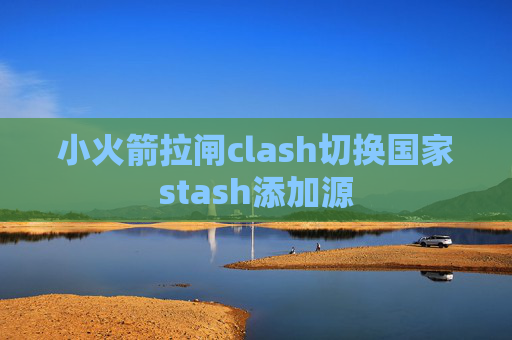 小火箭拉闸clash切换国家stash添加源