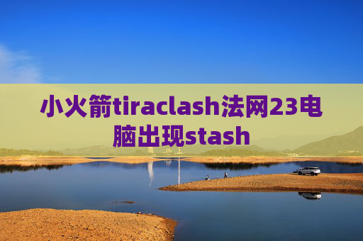 小火箭tiraclash法网23电脑出现stash