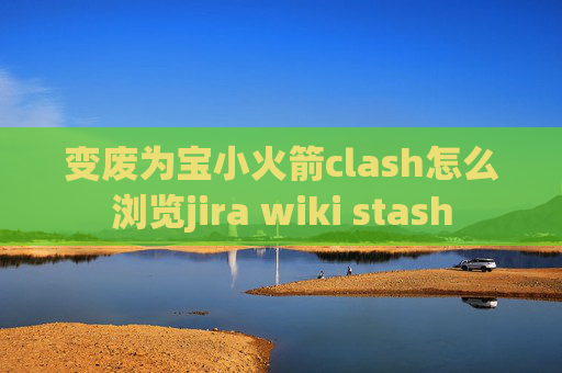 变废为宝小火箭clash怎么浏览jira wiki stash