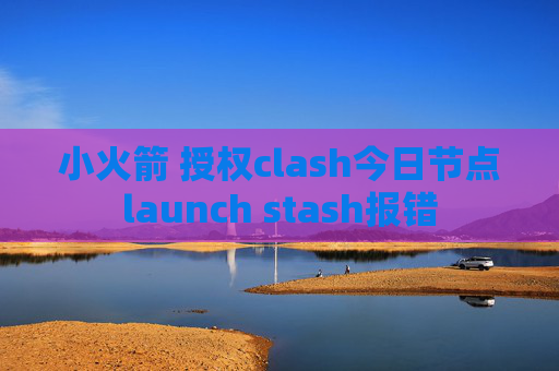 小火箭 授权clash今日节点launch stash报错