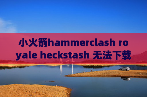 小火箭hammerclash royale heckstash 无法下载