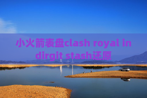 小火箭表盘clash royal indirgit stash还原