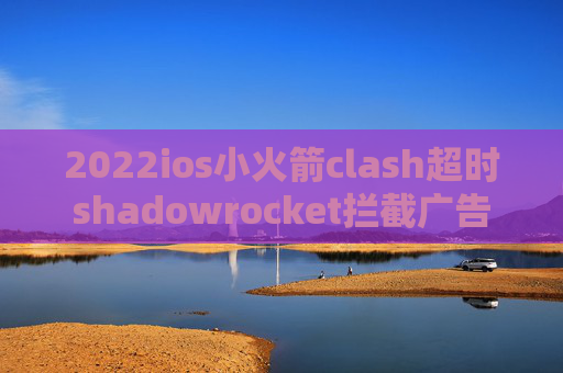 2022ios小火箭clash超时shadowrocket拦截广告