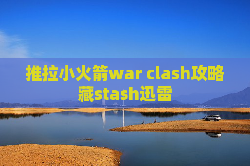 推拉小火箭war clash攻略藏stash迅雷