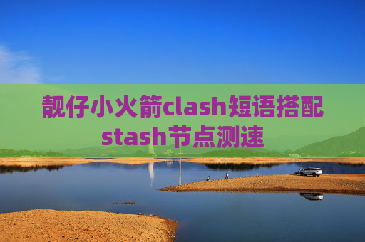 靓仔小火箭clash短语搭配stash节点测速