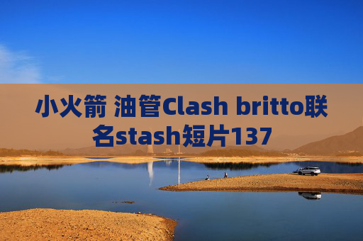 小火箭 油管Clash britto联名stash短片137