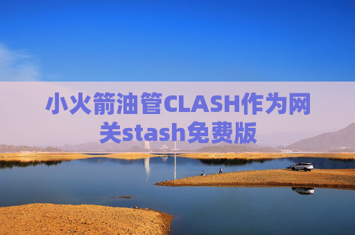 小火箭油管CLASH作为网关stash免费版