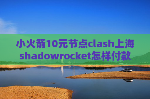 小火箭10元节点clash上海shadowrocket怎样付款