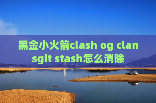 黑金小火箭clash og clansgit stash怎么消除