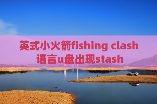 英式小火箭fishing clash 语言u盘出现stash