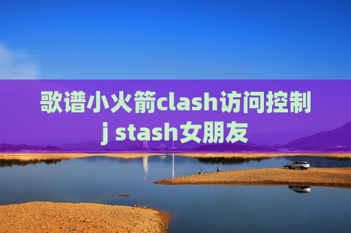 歌谱小火箭clash访问控制j stash女朋友