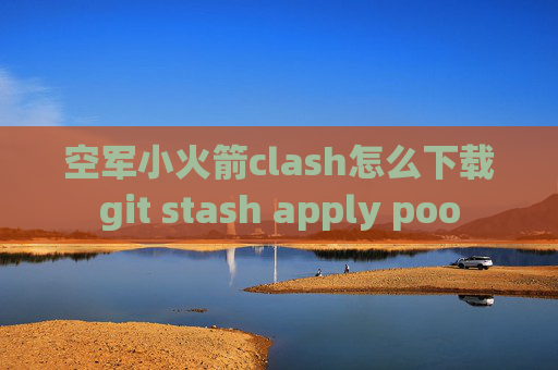 空军小火箭clash怎么下载git stash apply poo