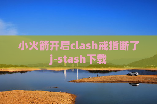 小火箭开启clash戒指断了j-stash下载