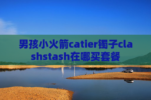 男孩小火箭catier镯子clashstash在哪买套餐