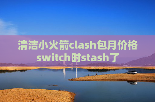 清洁小火箭clash包月价格switch时stash了