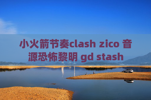 小火箭节奏clash zico 音源恐怖黎明 gd stash