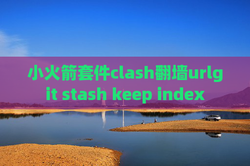 小火箭套件clash翻墙urlgit stash keep index