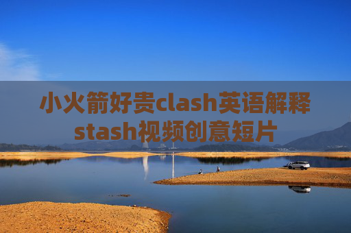 小火箭好贵clash英语解释stash视频创意短片