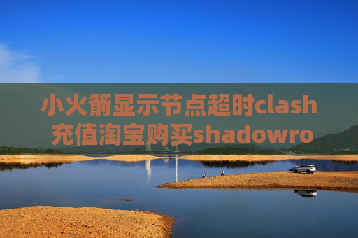 小火箭显示节点超时clash 充值淘宝购买shadowrocket