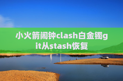 小火箭闹钟clash白金镯git从stash恢复