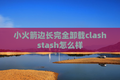 小火箭边长完全卸载clashstash怎么样