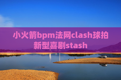 小火箭bpm法网clash球拍新型喜剧stash