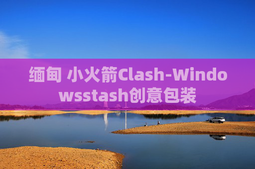 缅甸 小火箭Clash-Windowsstash创意包装