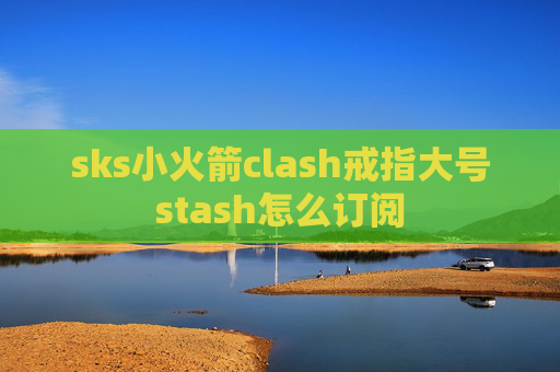 sks小火箭clash戒指大号stash怎么订阅