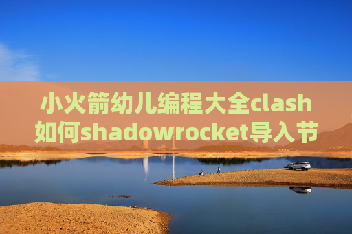 小火箭幼儿编程大全clash如何shadowrocket导入节点