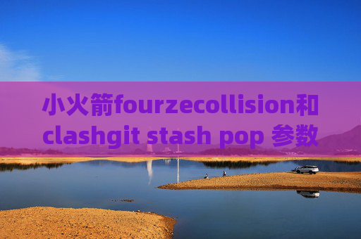 小火箭fourzecollision和clashgit stash pop 参数