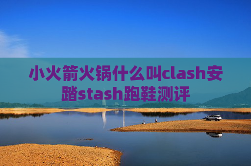 小火箭火锅什么叫clash安踏stash跑鞋测评